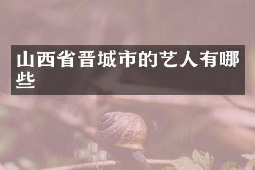 山西省晋城市的艺人有哪些