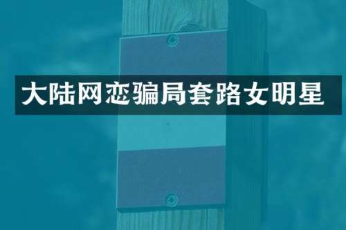 大陆网恋骗局套路女明星