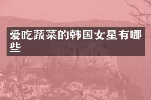 爱吃蔬菜的韩国女星有哪些
