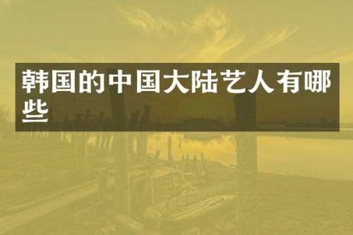 韩国的中国大陆艺人有哪些