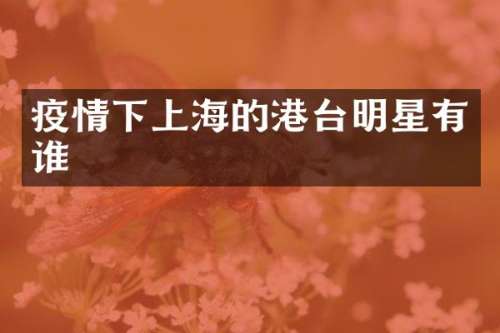 疫情下上海的港台明星有谁