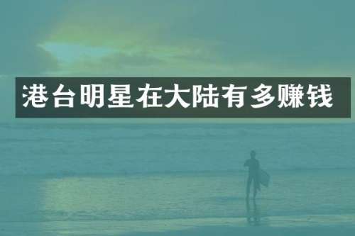 港台明星在大陆有多赚钱