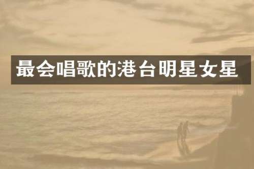 最会唱歌的港台明星女星
