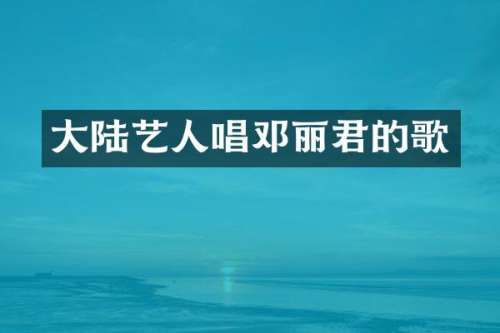 大陆艺人唱邓丽君的歌