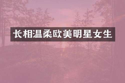 长相温柔欧美明星女生