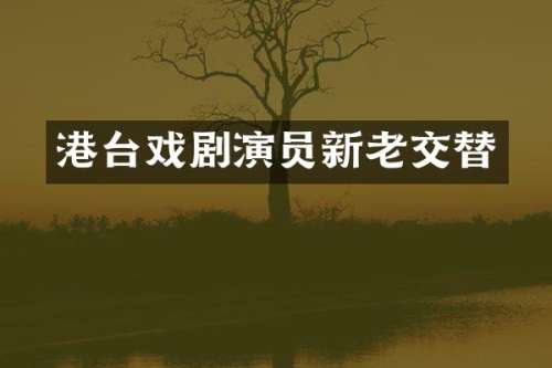 港台戏剧演员新老交替