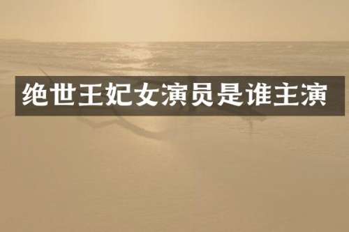 绝世王妃女演员是谁主演