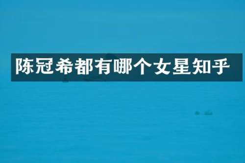 陈冠希都有哪个女星知乎