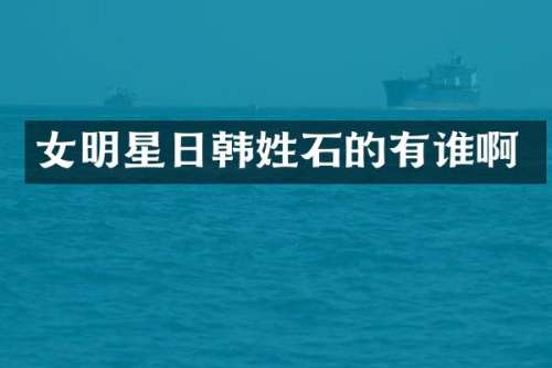 女明星日韩姓石的有谁啊