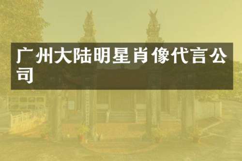 广州大陆明星肖像代言公司