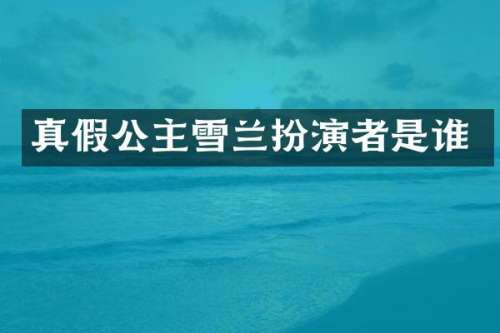 真假公主雪兰扮演者是谁