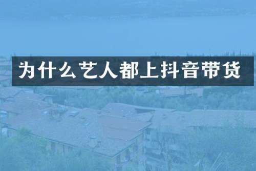 为什么艺人都上抖音带货