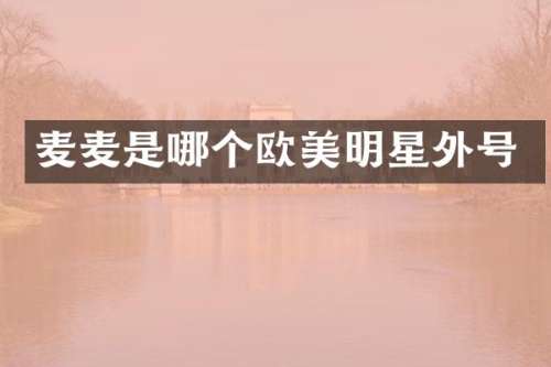 麦麦是哪个欧美明星外号