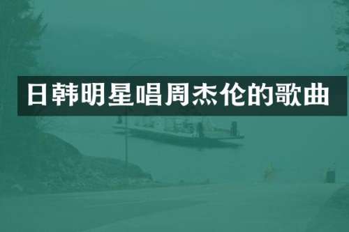 日韩明星唱周杰伦的歌曲