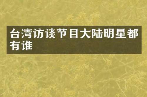 台湾访谈节目大陆明星都有谁