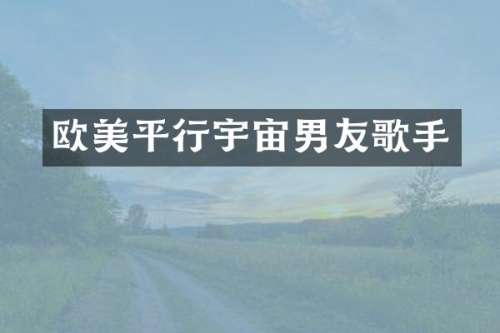 欧美平行宇宙男友歌手