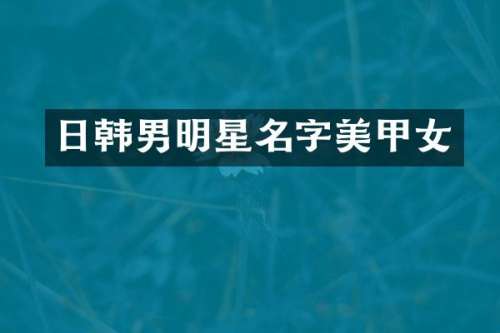 日韩男明星名字美甲女
