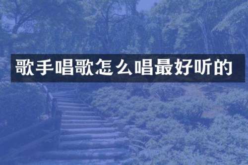 歌手唱歌怎么唱最好听的