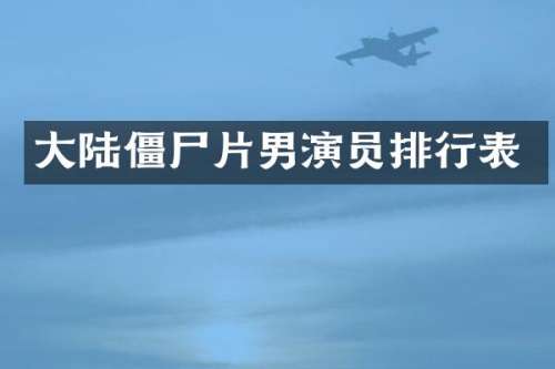 大陆僵尸片男演员排行表
