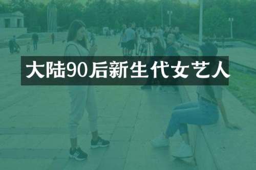 大陆90后新生代女艺人