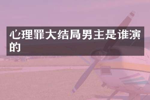 心理罪大结局男主是谁演的