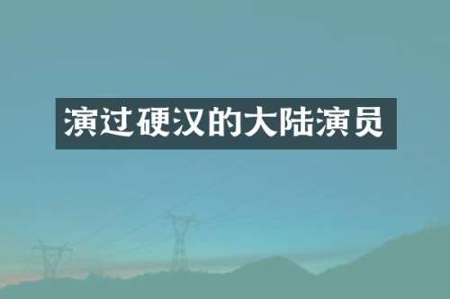 演过硬汉的大陆演员
