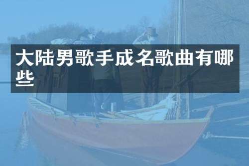 大陆男歌手成名歌曲有哪些