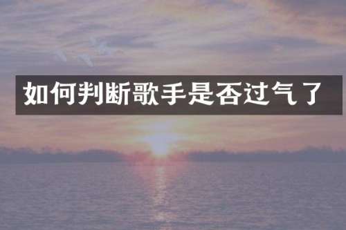 如何判断歌手是否过气了