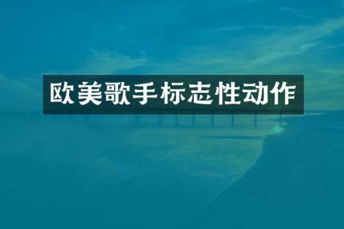 欧美歌手标志性动作
