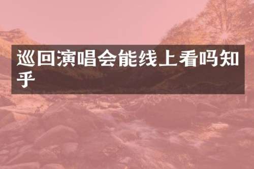 巡回演唱会能线上看吗知乎