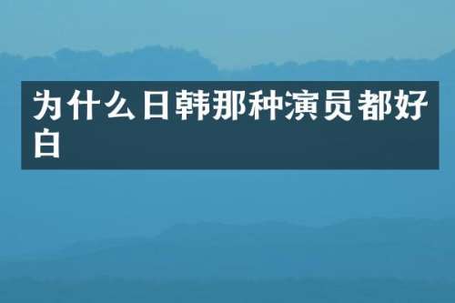 为什么日韩那种演员都好白