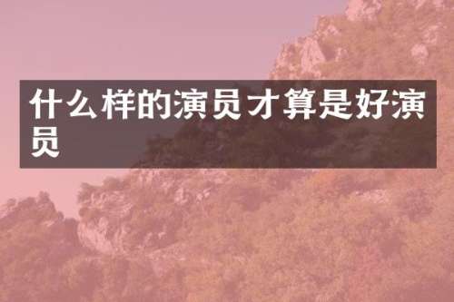 什么样的演员才算是好演员