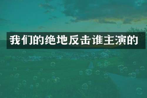 我们的绝地反击谁主演的