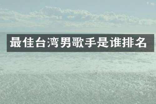 最佳台湾男歌手是谁排名