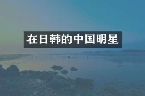 在日韩的中国明星