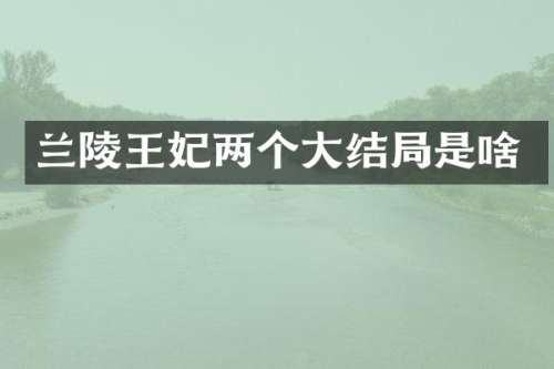 兰陵王妃两个大结局是啥