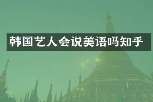 韩国艺人会说美语吗知乎