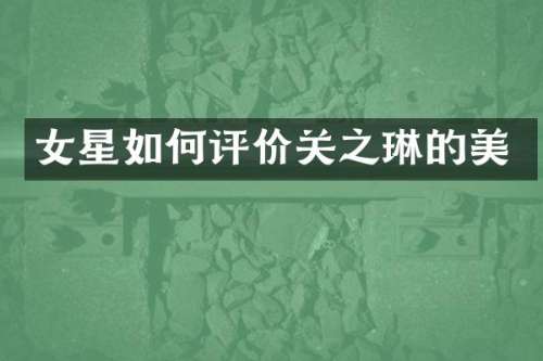 女星如何评价关之琳的美