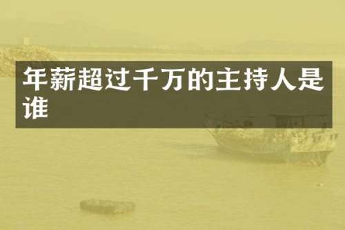 年薪超过千万的主持人是谁