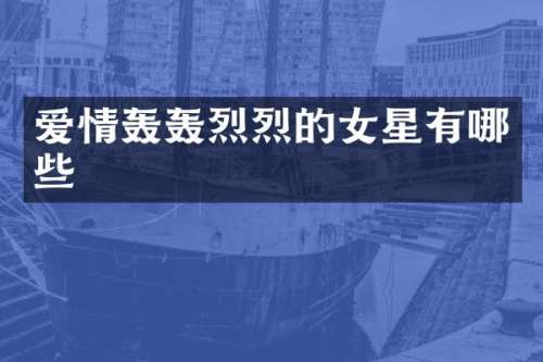 爱情轰轰烈烈的女星有哪些