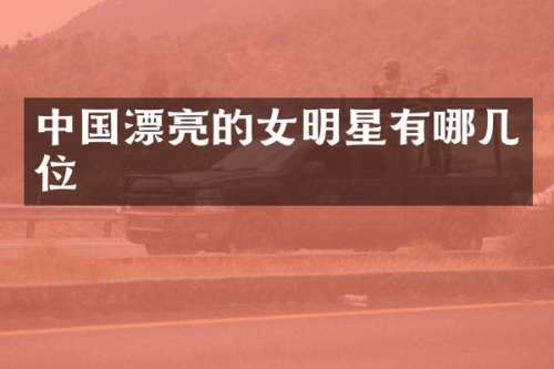 中国漂亮的女明星有哪几位