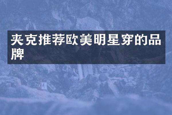夹克推荐欧美明星穿的品牌