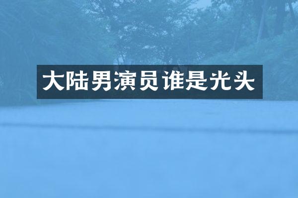 大陆男演员谁是光头