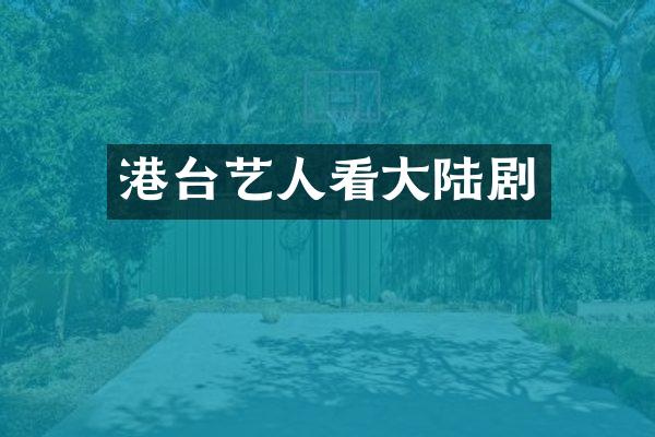 港台艺人看大陆剧