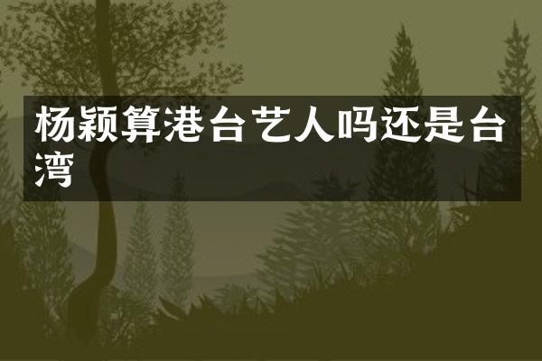 杨颖算港台艺人吗还是台湾