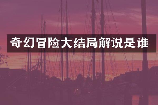 奇幻冒险大结局解说是谁