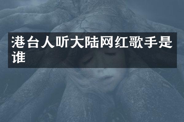 港台人听大陆网红歌手是谁
