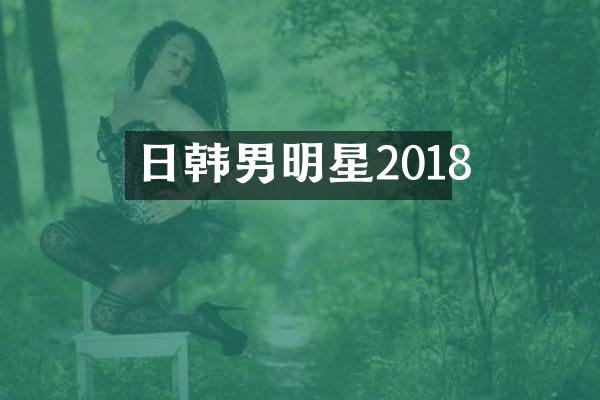日韩男明星2018