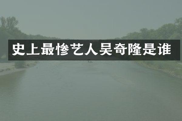 史上最惨艺人吴奇隆是谁