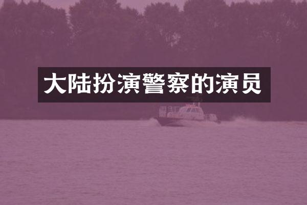 大陆扮演警察的演员